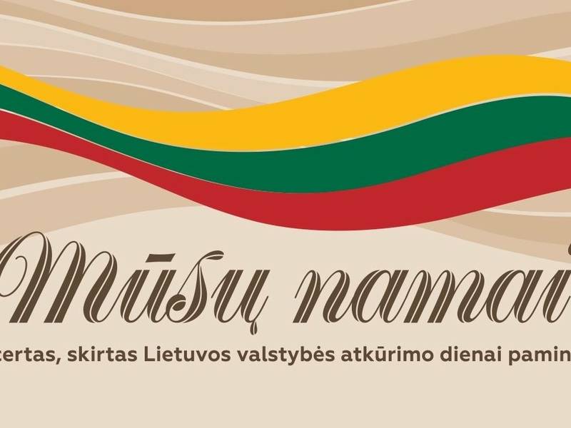 MŪSŲ NAMAI | Koncertas, skirtas Lietuvos valstybės atkūrimo dienai paminėti